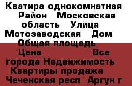 Кватира однокомнатная › Район ­ Московская область › Улица ­ Мотозаводская › Дом ­ 3 › Общая площадь ­ 35 › Цена ­ 2 500 000 - Все города Недвижимость » Квартиры продажа   . Чеченская респ.,Аргун г.